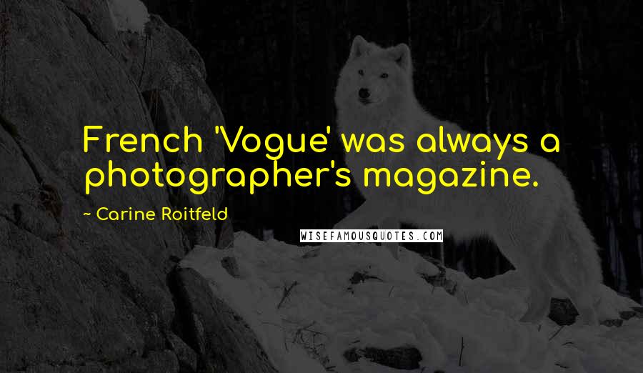 Carine Roitfeld Quotes: French 'Vogue' was always a photographer's magazine.