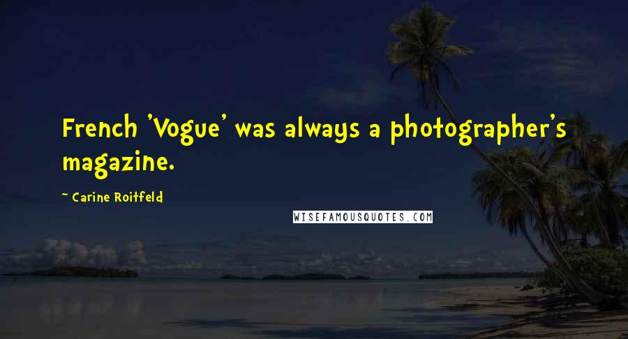 Carine Roitfeld Quotes: French 'Vogue' was always a photographer's magazine.