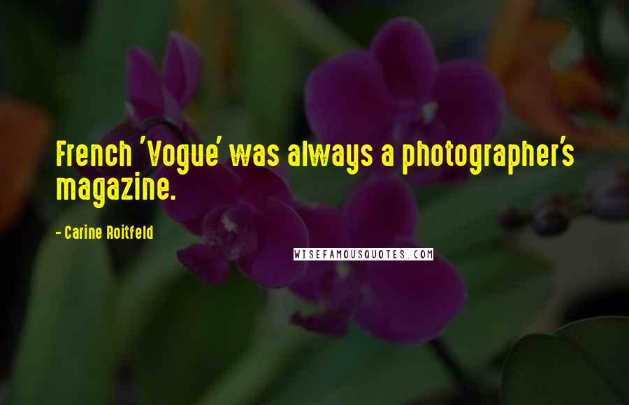 Carine Roitfeld Quotes: French 'Vogue' was always a photographer's magazine.