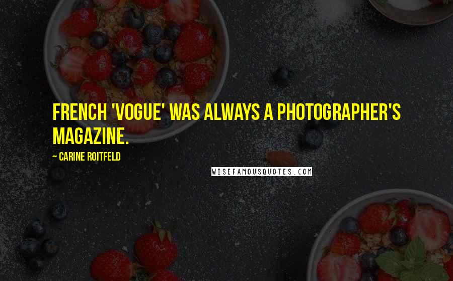 Carine Roitfeld Quotes: French 'Vogue' was always a photographer's magazine.