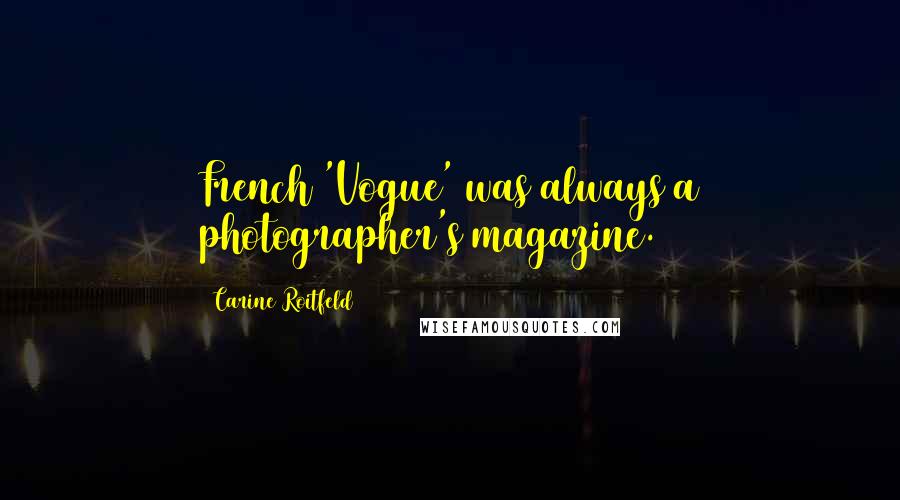 Carine Roitfeld Quotes: French 'Vogue' was always a photographer's magazine.