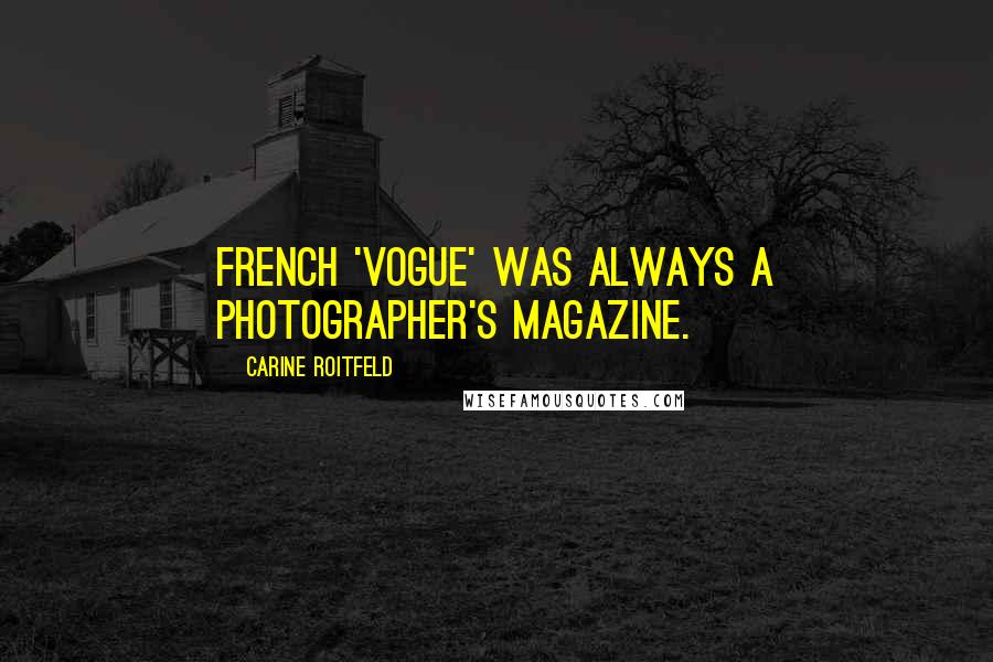 Carine Roitfeld Quotes: French 'Vogue' was always a photographer's magazine.