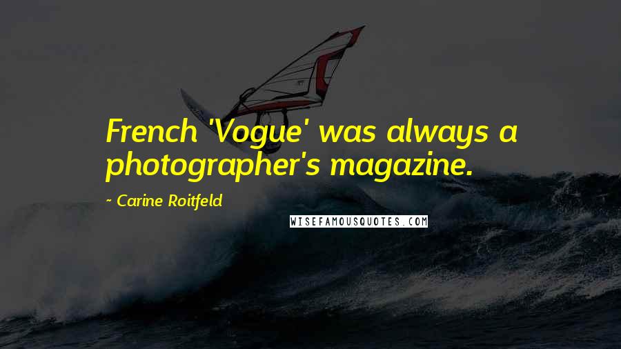 Carine Roitfeld Quotes: French 'Vogue' was always a photographer's magazine.