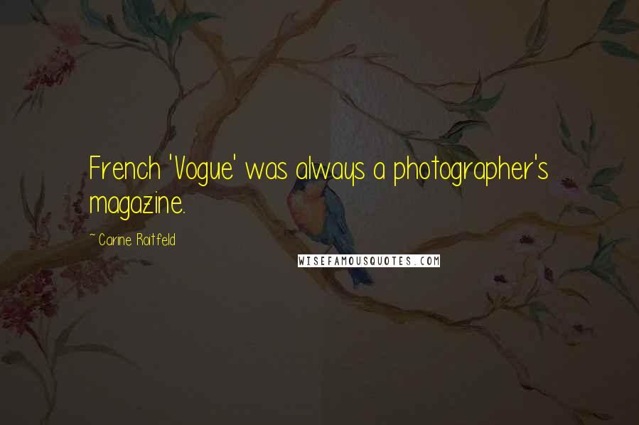 Carine Roitfeld Quotes: French 'Vogue' was always a photographer's magazine.