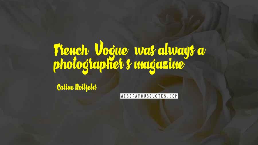 Carine Roitfeld Quotes: French 'Vogue' was always a photographer's magazine.