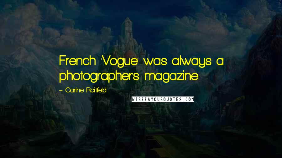 Carine Roitfeld Quotes: French 'Vogue' was always a photographer's magazine.