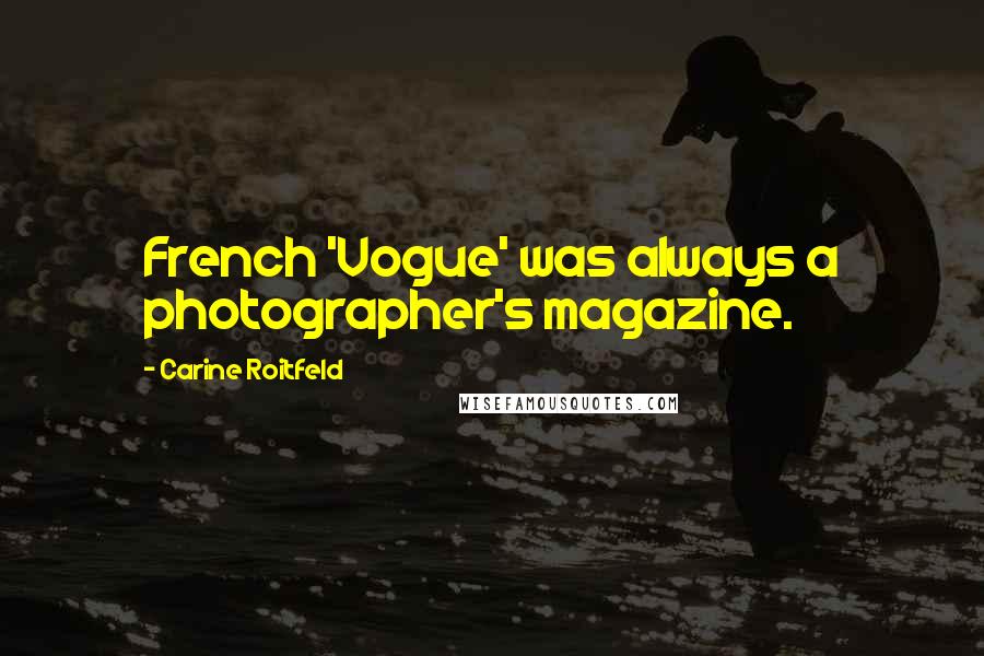 Carine Roitfeld Quotes: French 'Vogue' was always a photographer's magazine.