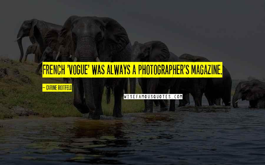 Carine Roitfeld Quotes: French 'Vogue' was always a photographer's magazine.