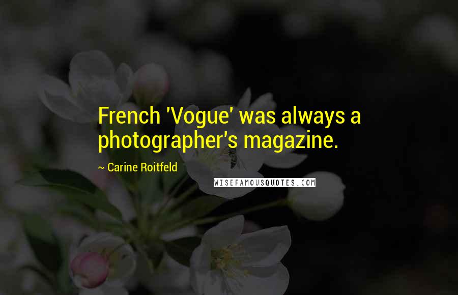 Carine Roitfeld Quotes: French 'Vogue' was always a photographer's magazine.