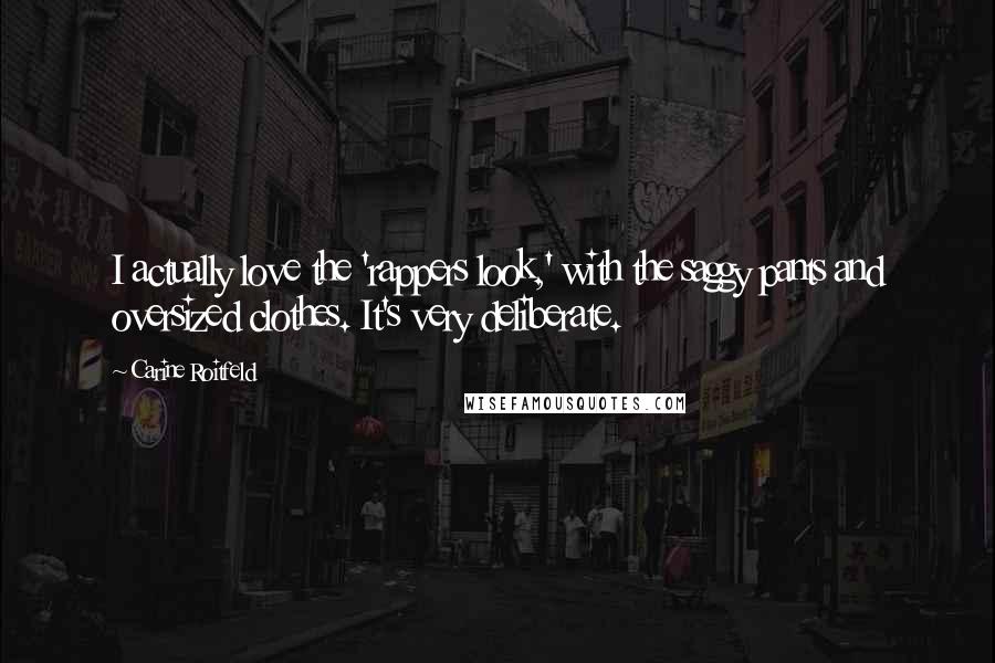 Carine Roitfeld Quotes: I actually love the 'rappers look,' with the saggy pants and oversized clothes. It's very deliberate.