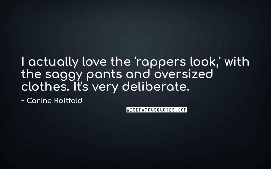 Carine Roitfeld Quotes: I actually love the 'rappers look,' with the saggy pants and oversized clothes. It's very deliberate.