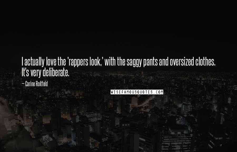 Carine Roitfeld Quotes: I actually love the 'rappers look,' with the saggy pants and oversized clothes. It's very deliberate.