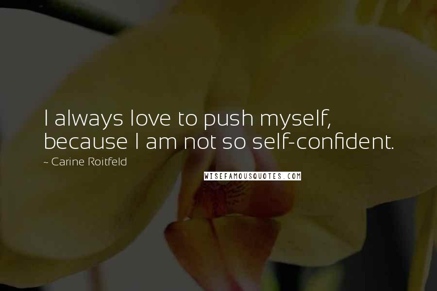 Carine Roitfeld Quotes: I always love to push myself, because I am not so self-confident.
