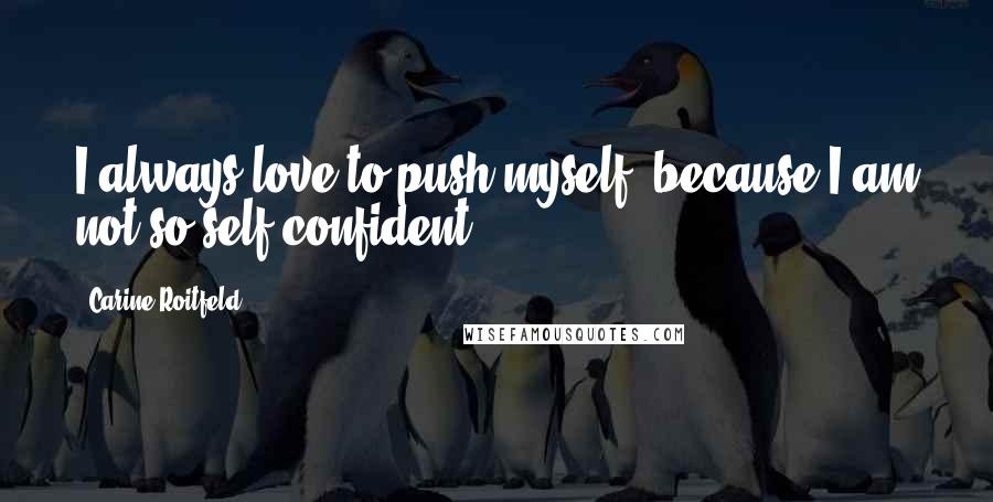 Carine Roitfeld Quotes: I always love to push myself, because I am not so self-confident.