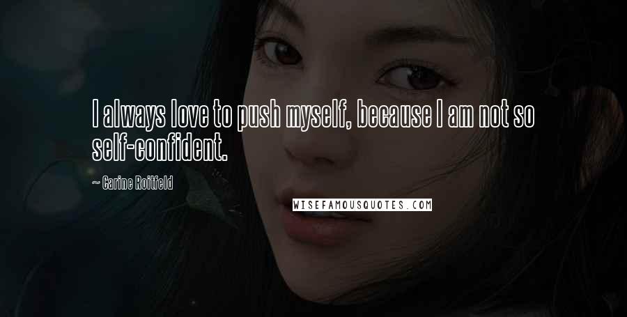 Carine Roitfeld Quotes: I always love to push myself, because I am not so self-confident.