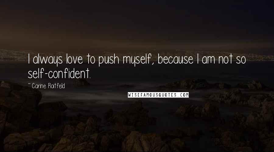 Carine Roitfeld Quotes: I always love to push myself, because I am not so self-confident.