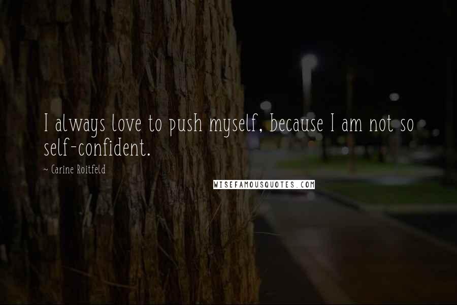 Carine Roitfeld Quotes: I always love to push myself, because I am not so self-confident.
