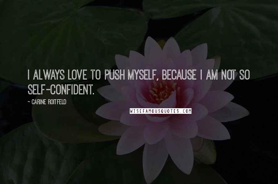 Carine Roitfeld Quotes: I always love to push myself, because I am not so self-confident.
