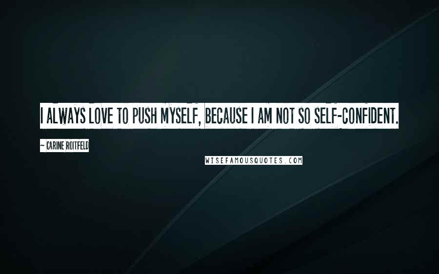 Carine Roitfeld Quotes: I always love to push myself, because I am not so self-confident.