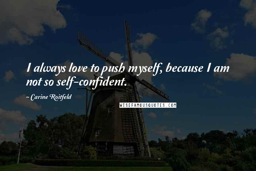 Carine Roitfeld Quotes: I always love to push myself, because I am not so self-confident.