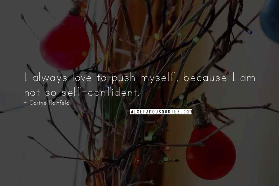 Carine Roitfeld Quotes: I always love to push myself, because I am not so self-confident.
