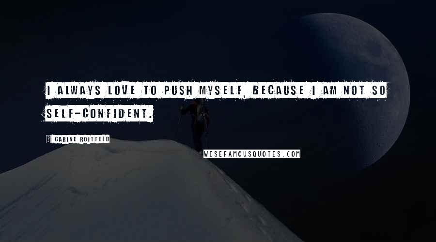 Carine Roitfeld Quotes: I always love to push myself, because I am not so self-confident.