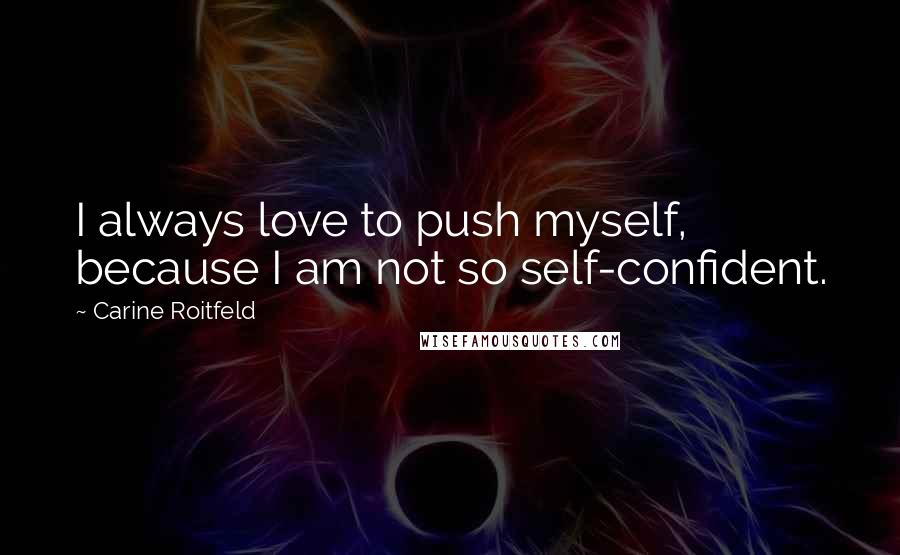 Carine Roitfeld Quotes: I always love to push myself, because I am not so self-confident.