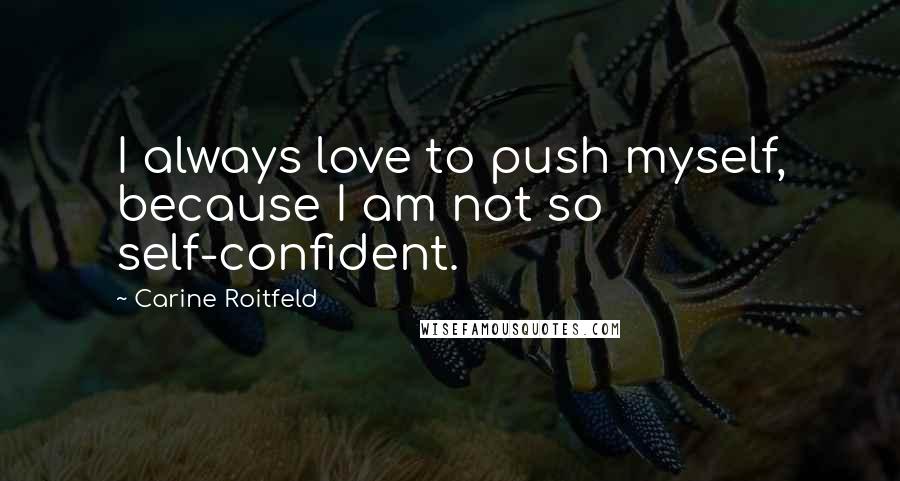 Carine Roitfeld Quotes: I always love to push myself, because I am not so self-confident.