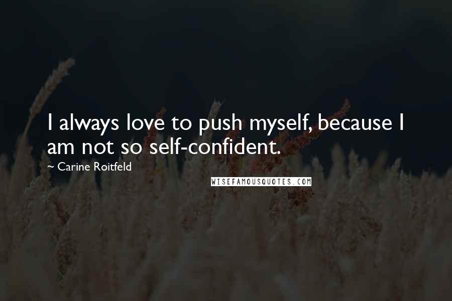 Carine Roitfeld Quotes: I always love to push myself, because I am not so self-confident.