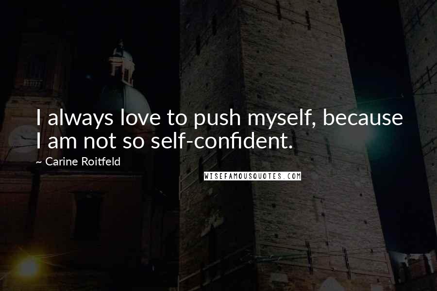 Carine Roitfeld Quotes: I always love to push myself, because I am not so self-confident.