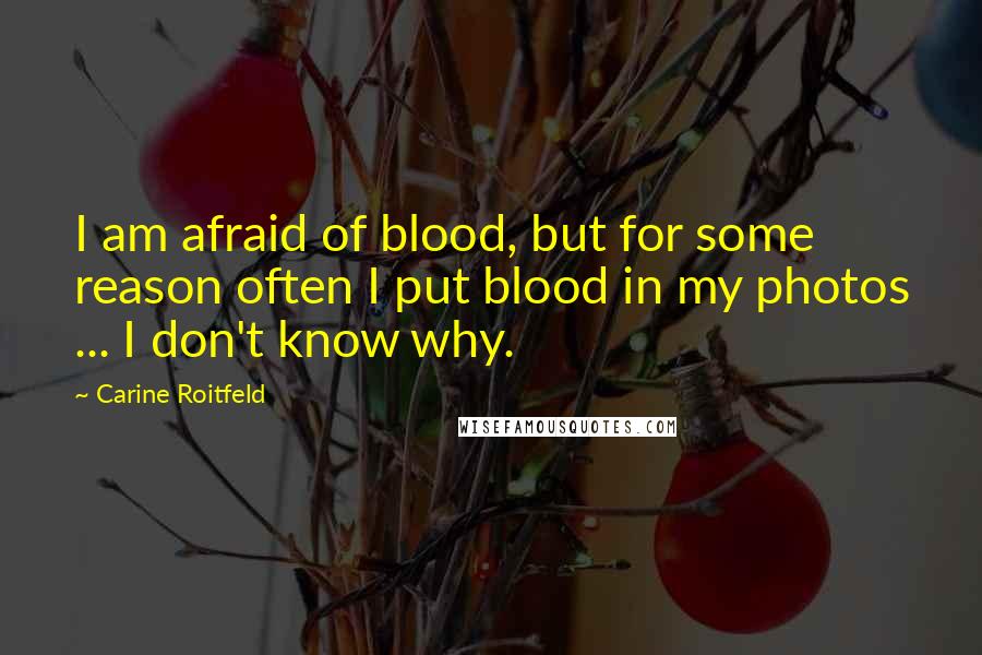Carine Roitfeld Quotes: I am afraid of blood, but for some reason often I put blood in my photos ... I don't know why.