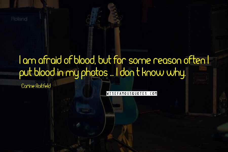 Carine Roitfeld Quotes: I am afraid of blood, but for some reason often I put blood in my photos ... I don't know why.