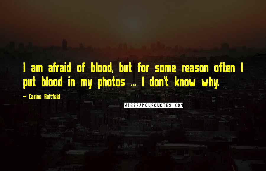 Carine Roitfeld Quotes: I am afraid of blood, but for some reason often I put blood in my photos ... I don't know why.