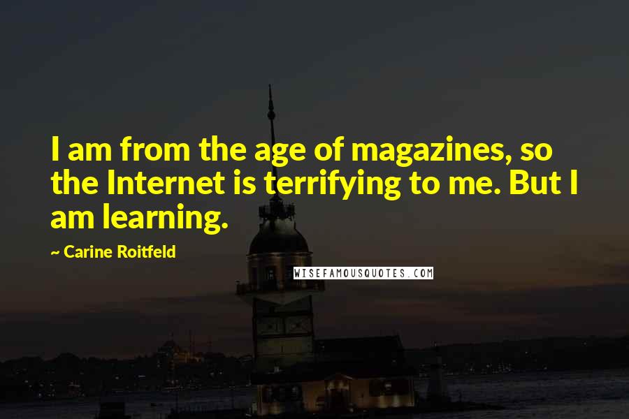 Carine Roitfeld Quotes: I am from the age of magazines, so the Internet is terrifying to me. But I am learning.