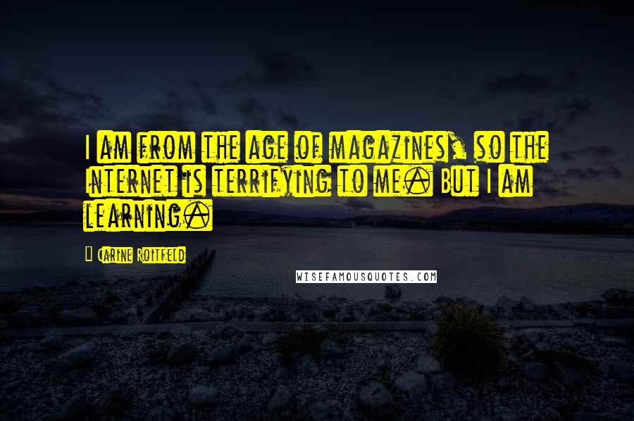 Carine Roitfeld Quotes: I am from the age of magazines, so the Internet is terrifying to me. But I am learning.