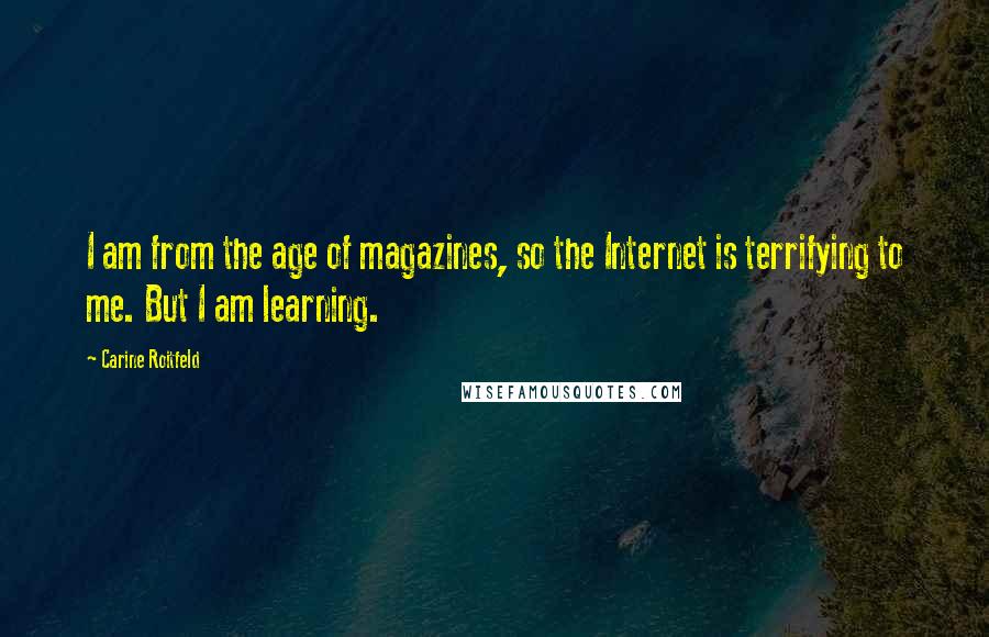 Carine Roitfeld Quotes: I am from the age of magazines, so the Internet is terrifying to me. But I am learning.