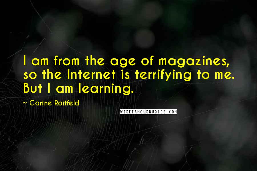 Carine Roitfeld Quotes: I am from the age of magazines, so the Internet is terrifying to me. But I am learning.