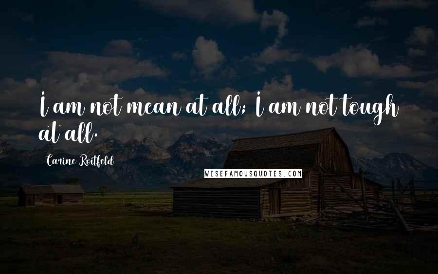 Carine Roitfeld Quotes: I am not mean at all; I am not tough at all.