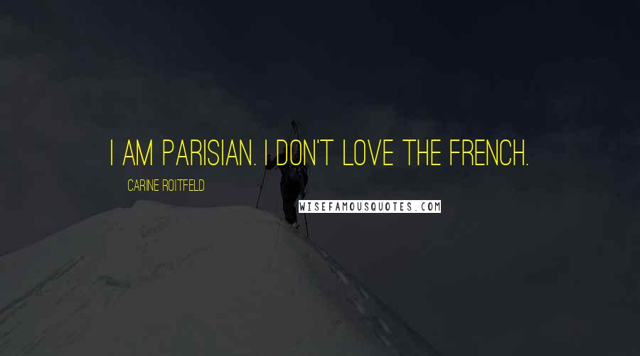 Carine Roitfeld Quotes: I am Parisian. I don't love the French.