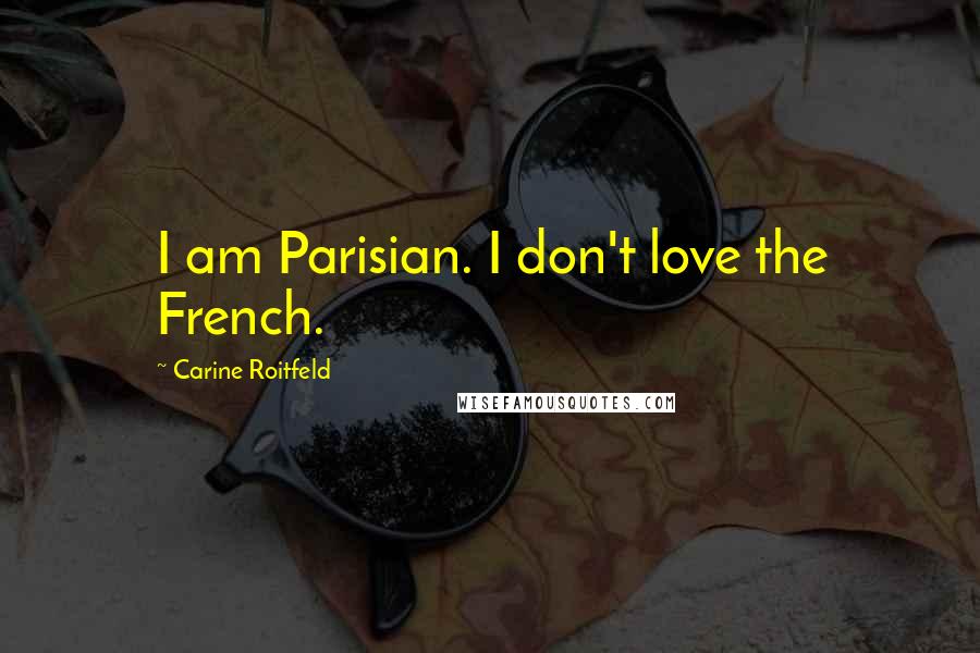 Carine Roitfeld Quotes: I am Parisian. I don't love the French.