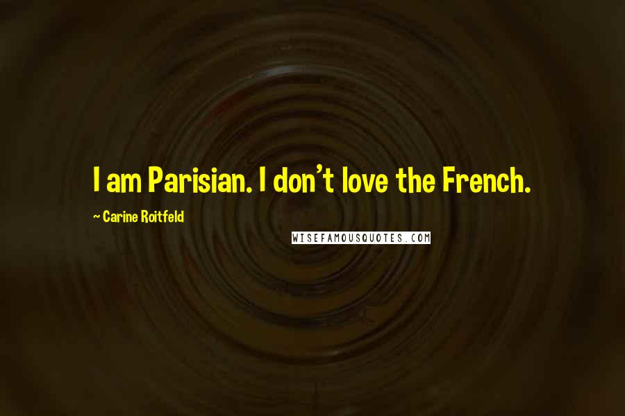 Carine Roitfeld Quotes: I am Parisian. I don't love the French.