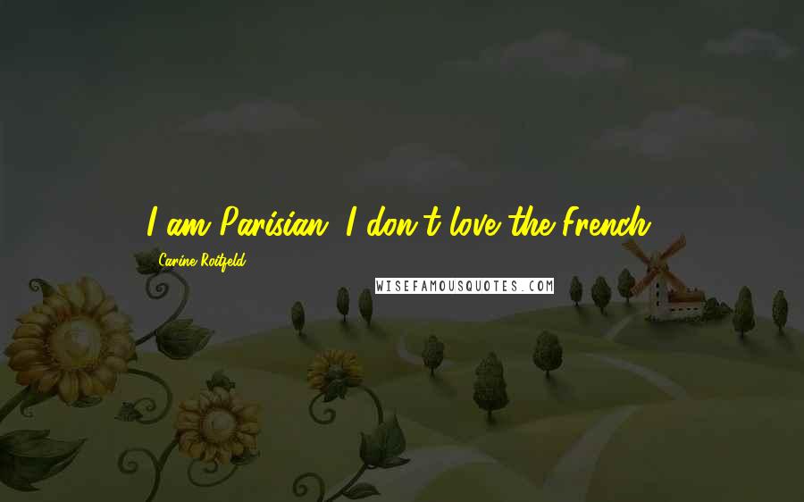 Carine Roitfeld Quotes: I am Parisian. I don't love the French.