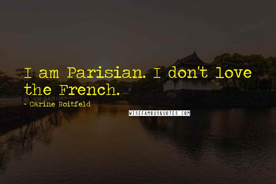 Carine Roitfeld Quotes: I am Parisian. I don't love the French.