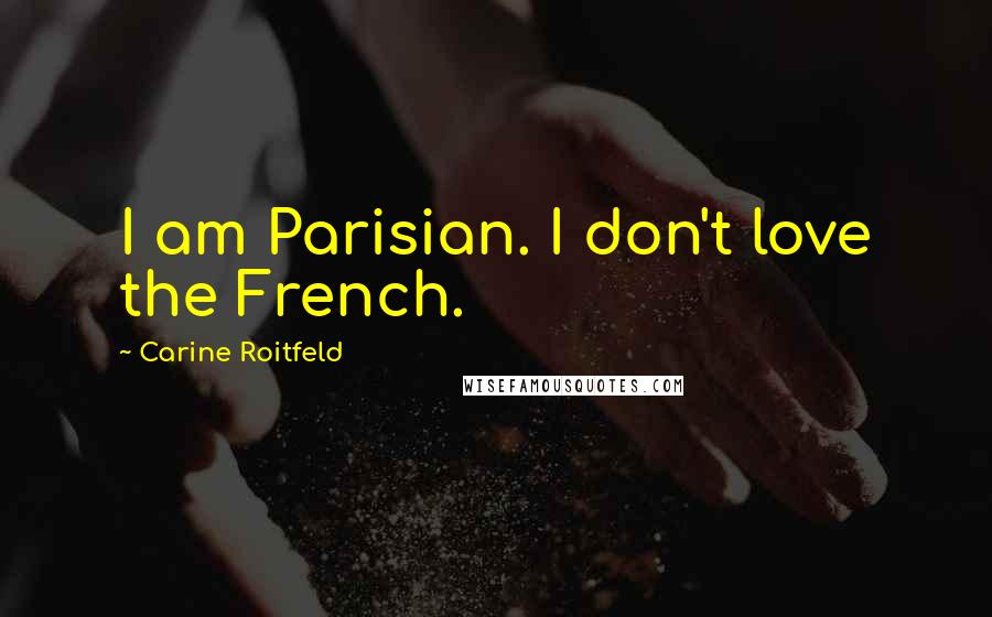 Carine Roitfeld Quotes: I am Parisian. I don't love the French.