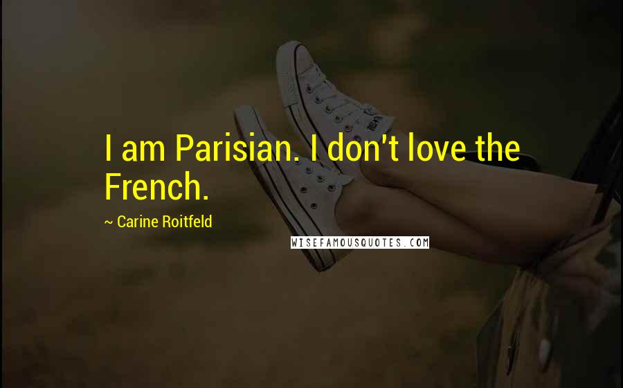 Carine Roitfeld Quotes: I am Parisian. I don't love the French.