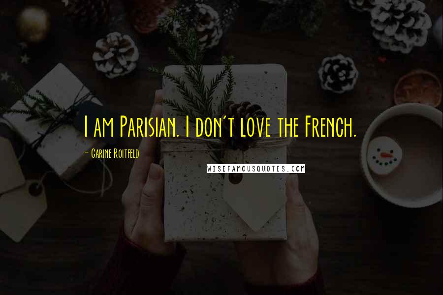 Carine Roitfeld Quotes: I am Parisian. I don't love the French.