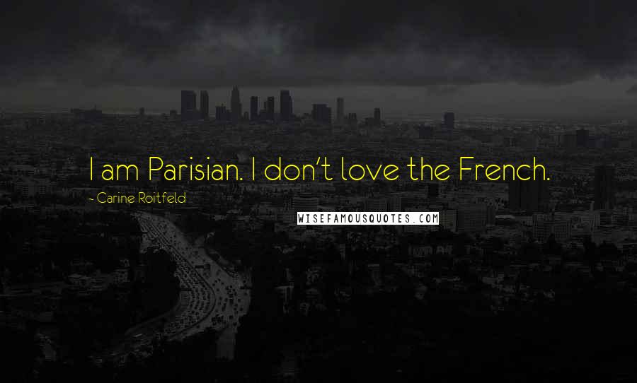 Carine Roitfeld Quotes: I am Parisian. I don't love the French.