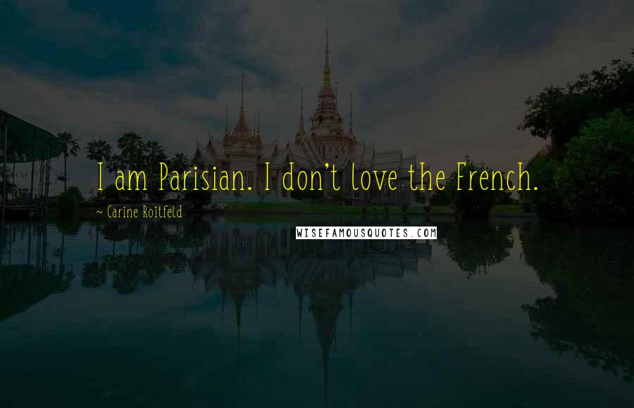 Carine Roitfeld Quotes: I am Parisian. I don't love the French.