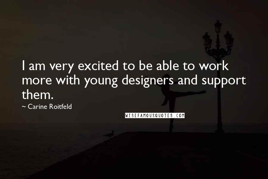 Carine Roitfeld Quotes: I am very excited to be able to work more with young designers and support them.