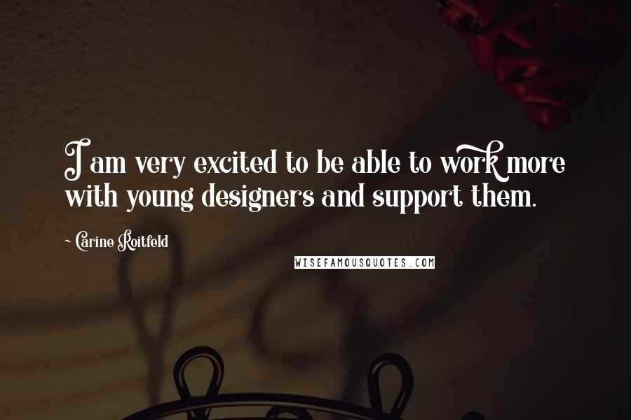 Carine Roitfeld Quotes: I am very excited to be able to work more with young designers and support them.